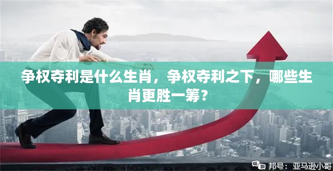 揭秘生肖争权夺利背后的秘密，哪些生肖更胜一筹？