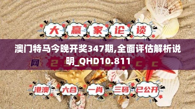 澳门特马今晚开奖347期,全面评估解析说明_QHD10.811