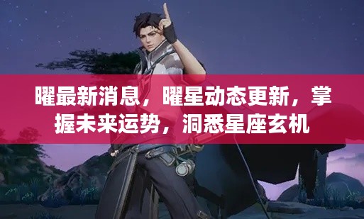 掌握未来运势，洞悉星座玄机，曜最新消息与动态更新