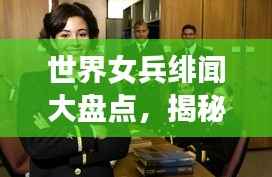 世界女兵绯闻大盘点，揭秘热门话题背后的故事