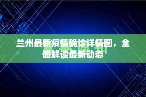 兰州最新疫情确诊详情图，全面解读最新动态