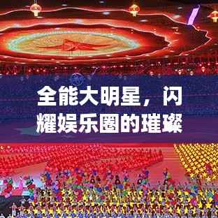 全能大明星，闪耀娱乐圈的璀璨之星