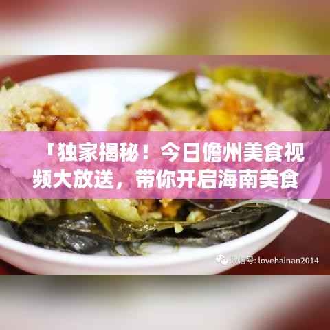「独家揭秘！今日儋州美食视频大放送，带你开启海南美食之旅」